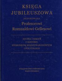 Miniatura okładki  Księga Jubileuszowa dedykowana Profesorowi Romualdowi Gellesowi w sześćdziesiątą piątą rocznicę urodzin. Studia i szkice z historii, stosunków międzynarodowych i politologii.