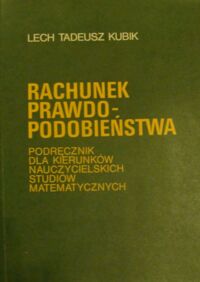 Miniatura okładki Kubik Lech Tadeusz Rachunek prawdopodobieństwa. Podręcznik dla kierunków nauczycielskich studiów matematycznych.