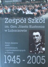 Miniatura okładki Kubrak Zygmunt Zespół Szkół im. Gen. Józefa Kustronia w Lubaczowie. Zarys dziejów szkół zawodowych i ogólnokształcących 1945-2005.