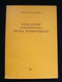 Miniatura okładki Kucharska Eugenia Działalność slawistyczna Piotra Dubrowskiego w świetle listów do Izmaiła Sriwzniewskiego.