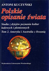 Miniatura okładki Kuczyński Antoni  Polskie opisanie świata. Studia z dziejów poznania kultur ludowych i plemiennych. Tom 2. Ameryka i Australia z Oceanią.