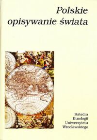 Miniatura okładki Kuczyński Antoni /red./ Polskie opisywanie świata. Od fascynacji egzotyką do badań antropologicznych.