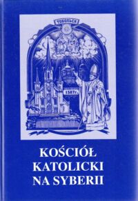 Miniatura okładki Kuczyński Antoni  /red.nauk./ Kościół katolicki na Syberii. Historia * Współczesność * Przyszłość.