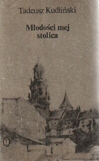 Miniatura okładki Kudliński Tadeusz Młodości mej stolica. Wspomnienia krakowianina z okresu między wojnami.