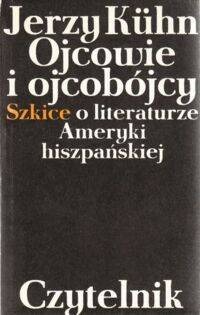 Miniatura okładki Kuhn Jerzy Ojcowie i ojcobójcy . Szkice o literaturze  Ameryki hiszpańskiej .