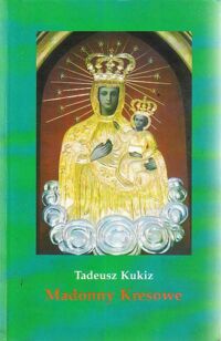 Miniatura okładki Kukiz Tadeusz Madonny kresowe i inne obrazy sakralne z Kresów achidiecezji wrocławskiej i w diecezji legnickiej.