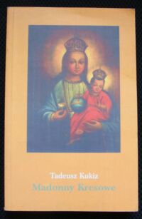 Miniatura okładki Kukiz Tadeusz Madonny Kresowe i inne obrazy sakralne z Kresów w diecezjach Polski (poza Śląskiem). Część II.