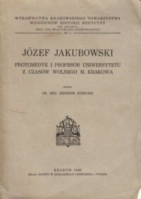 Miniatura okładki Kukulski Zbigniew  /napisał Kukulski Zbigniew/ Józef Jakubowski. Protomedyk i profesor Uniwersytetu z czasów Wolnego m. Krakowa.