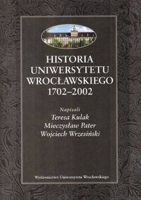 Miniatura okładki Kulak Teresa, Pater Mieczysław, Wrzesiński Wojciech Historia Uniwersytetu Wrocławskiego 1702-2002.