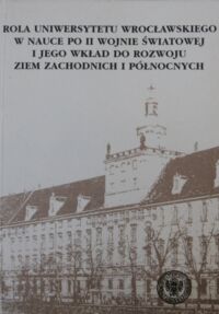 Miniatura okładki Kulak Teresa /red./ Rola Uniwersytetu Wrocławskiego w nauce po II wojnie światowej i jego wkład do rozwoju Ziem Zachodnich i Północnych. 