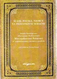 Miniatura okładki Kulak Teresa /red./ Śląsk, Polska, Niemcy na przestrzeni wieków. Studia historyczne ofiarowane Profesorowi Mieczysławowi Paterowi w osiemdziesiątą rocznicę urodzin.