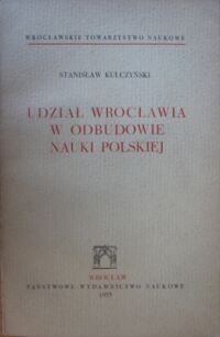 Miniatura okładki Kulczyński Stanisław Udział Wrocławia w odbudowie nauki polskiej.