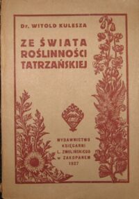 Miniatura okładki Kulesza Witold Ze świata roślinności tatrzańskiej. Szkice i opisy najciekawszych i najpiękniej zakwitających tatrzańskich roślin na tle wysokogórskiej przyrody.