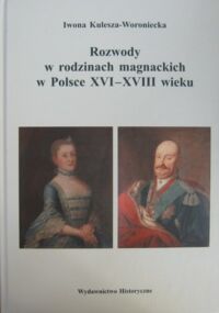 Miniatura okładki Kulesza-Woroniecka Iwona Rozwody w rodzinach magnackich w Polsce XVI-XVIII wieku. /Badania z Dziejów Społecznych i Gospodarczych. Tom 62/