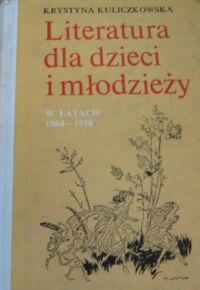 Miniatura okładki Kuliczkowska Krystyna Literatura dla dzieci i młodzieży w latach 1864-1918. Zarys monograficzny. Materiały.