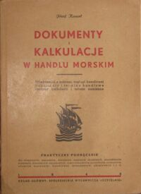 Miniatura okładki Kunert Józef Dokumenty i kalkulacje w handlu morskim. Wiadomości z zakresu żeglugi handlowej. Dokumenty i terminy handlowe. Sposób kalkulacji i tabele zamienne.