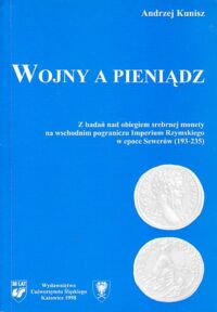 Miniatura okładki Kunisz Andrzej Wojny a pieniądz. Z badań nad obiegiem srebrnej monety na wschodnim pograniczu Imperium Rzymskiego w epoce Sewerów (193-235).