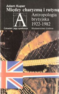 Miniatura okładki Kuper Adam Między charyzmą i rutyną. Antropologia brytyjska 1922-1982. /Człowiek i jego cywilizacja/.