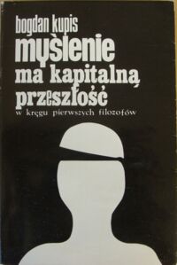 Miniatura okładki Kupis Bogdan Myślenie ma kapitalną przeszłość w kręgu pierwszych filozofów .