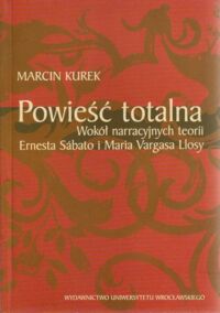 Miniatura okładki Kurek Marcin Powieść totalna. Wokół narracji teorii Ernesta Sabato i Maria Vargasa Llosy.