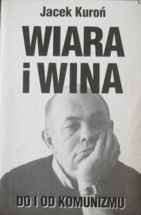 Miniatura okładki Kuroń Jacek Wiara i wina. Do i od komunizmu.