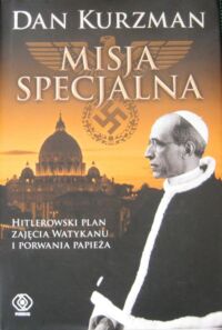 Miniatura okładki Kurzman Dan Misja specjalna. Hitlerowski plan zajęcia Watykanu i porwania papieża. Przedmowa Norman Davies.