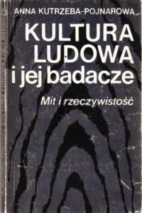 Miniatura okładki Kutrzeba-Pojnarowa Anna Kultura ludowa i jej badacze. Mit i rzeczywistość.