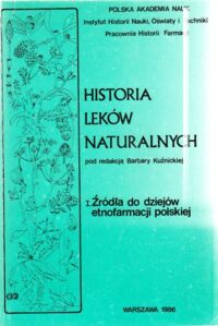 Miniatura okładki Kuźnicka Barbara /red./ Historia leków naturalnych. Tom I. Źródła do dziejów etnofarmacji polskiej.