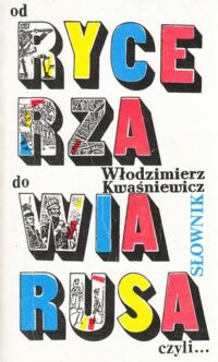 Miniatura okładki Kwaśniewicz Włodzimierz Od rycerza do wiarusa czyli... Słownik dawnych formacji, funkcji, instytucji i stopni wojskowych.