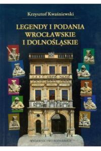 Miniatura okładki Kwaśniewski Krzysztof Legendy i podania wrocławskie i dolnośląskie. 