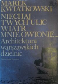 Miniatura okładki Kwiatkowski Marek Niech twych ulic wiatr mnie owionie... Architektura warszawskich dzielnic. /Biblioteka Syrenki/