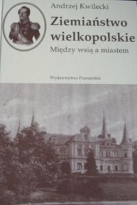 Miniatura okładki Kwilecki Andrzej Ziemiaństwo wielkopolskie. Między wsią i miastem.