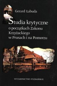 Miniatura okładki Labuda Gerard Studia krytyczne o początkach Zakonu Krzyżackiego w Prusach i na Pomorzu. Pisma wybrane.