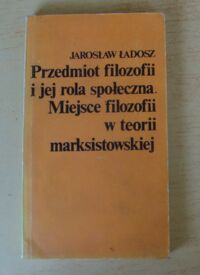 Miniatura okładki Ładosz Jarosław Przedmiot filozofii i jej rola społeczna. Miejsce filozofii w teorii marksistowskiej.