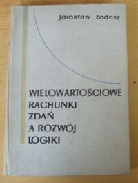 Miniatura okładki Ładosz Jarosław Wielowartościowe rachunki zdań a rozwój logiki.