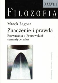 Miniatura okładki Ładosz Marek Znaczenie i prawda. Rozważania o Fregowskiej sematyce zdań. /Filozofia XXXVIII/