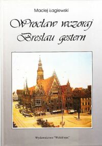 Miniatura okładki Łagiewski Maciej Wrocław wczoraj. Breslau gestern.