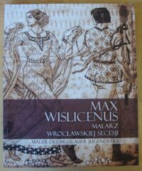 Miniatura okładki Łagiewski Maciej /wydał/ Max Wislicenus. Malarz wrocławskiej secesji. Maler des Breslauer Jugendstils. /Wrocławscy Arstyści i Kolekcjonerzy w Muzeum Miejskim Wrocławia. Nr 31/