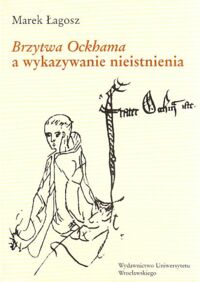 Miniatura okładki Łagosz Marek Brzytwa Ockhama a wykazywanie nieistnienia. /Acta Universitatis Wratislaviensis No 2371/