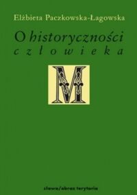 Miniatura okładki Łagowska-Paczkowska Elżbieta O historyczność człowieka. Studia filozoficzne.