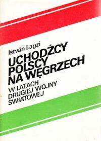 Miniatura okładki Lagzi Istvan Uchodźcy Polscy na Węgrzech w latach drugiej wojny Światowej.