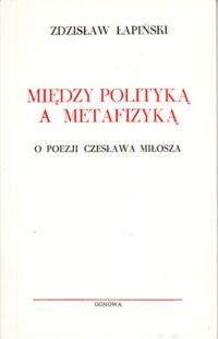 Miniatura okładki Łapiński Zdzisław Między polityką a metafizyką. O poezji Czesława Miłosza.