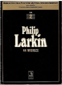 Miniatura okładki Larkin Philip 44 wiersze. /Biblioteczka poetów języka angielskiego pod redakcją Stanisława Barańczaka, T. 2/