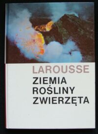 Miniatura okładki Larousse Ziemia. Rośliny. Zwierzęta.