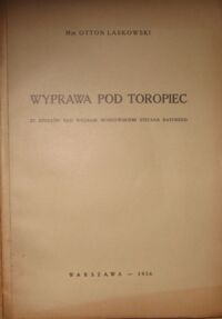 Miniatura okładki Laskowski Otton Wyprawa pod Toropiec. Ze studjów nad wonami moskiewskiemi Stefana Batorego. /Odbitka z "Przeglądu Historyczno-Wojskowego" T.IX. Z.I/