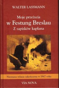 Miniatura okładki Lassmann Walter Moje przeżycia z Festung Breslau. Z zapisków kapłana. /Nieznana relacja zakończona w 1947 roku/