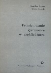 Miniatura okładki Latour Stanisław, Szymski Adam Projektowanie systemowe w architekturze.Ogólna metodologia i pragmatyka projektowania z zastosowaniem metod matematyczno-logicznych i komputerów.