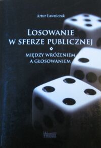 Miniatura okładki Ławniczak Artur Losowanie w sferze publicznej. Między wróżeniem a głosowaniem.