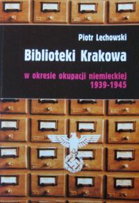 Miniatura okładki Lechowski Piotr Biblioteki Krakowa w okresie okupacji niemieckiej 1939-1945.