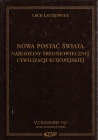 Miniatura okładki Leciejewicz Lech Nowa postać świata. Narodziny średniowiecznej cywilizacji europejskiej. /Monografie FNP/